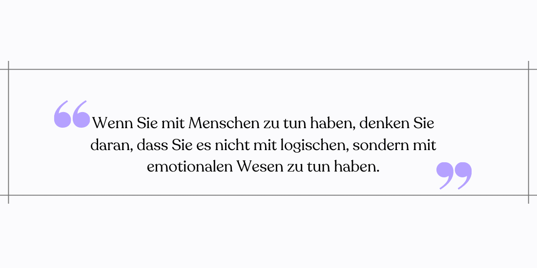Wenn Sie mit Menschen zu tun haben, denken Sie daran, dass diese nicht logisch, sondern emotional sind.