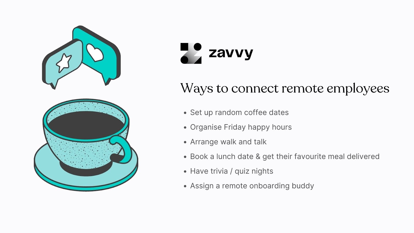 Ways to connect remote employees: Coffee dates, firday happy hours, walk and talks, lunch dates, trivia, buddies