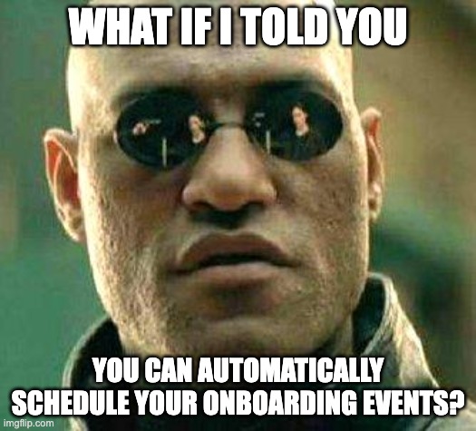 What if i told you |  WHAT IF I TOLD YOU; YOU CAN AUTOMATICALLY SCHEDULE YOUR ONBOARDING EVENTS? | image tagged in what if i told you | made w/ Imgflip meme maker
