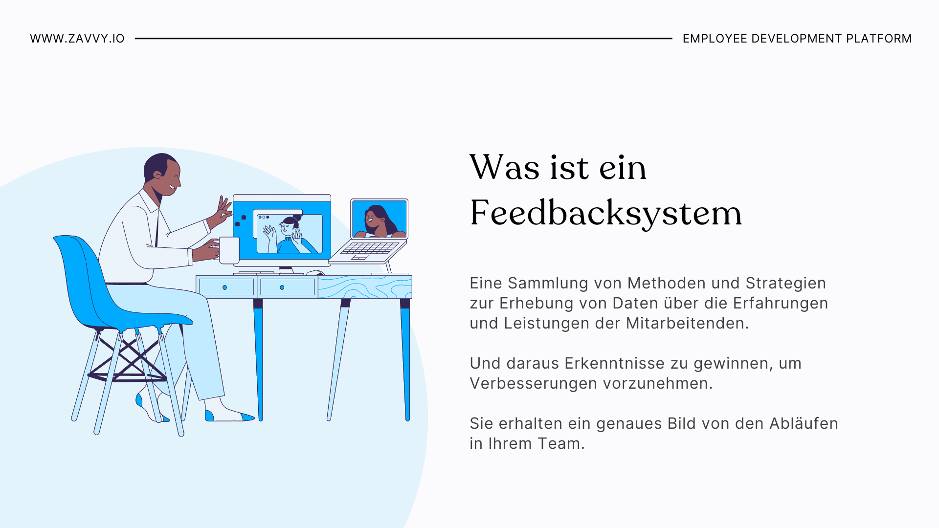 Definition Feedbacksystem:Eine Sammlung von Methoden und Strategien zur Erhebung von Daten über die Erfahrungen und Leistungen der Mitarbeitenden.  Und daraus Erkenntnisse zu gewinnen, um Verbesserungen vorzunehmen.   Sie erhalten ein genaues Bild von den Abläufen in Ihrem Team.